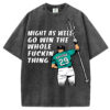 Might As Well Go Win The Whole F*ckin Thing T-Shirt/Sweatshirt